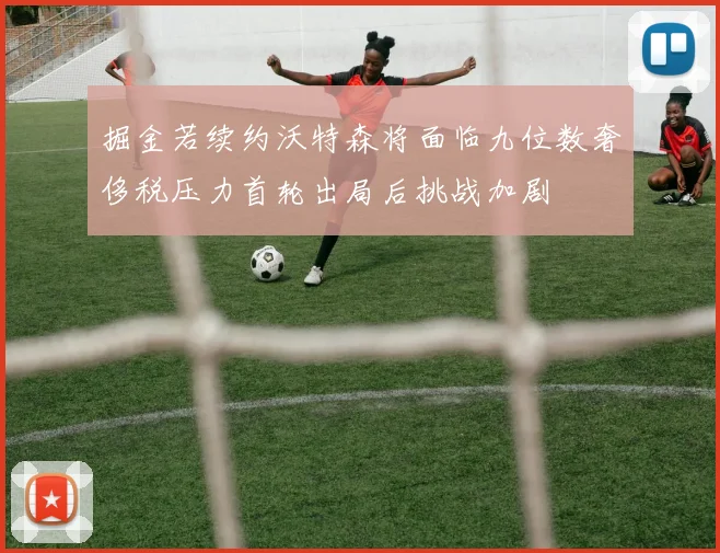 掘金若续约沃特森将面临九位数奢侈税压力首轮出局后挑战加剧