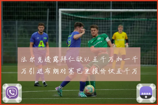法尔克透露拜仁欲以五千万加一千万引进布朗对塞巴里报价仅五千万